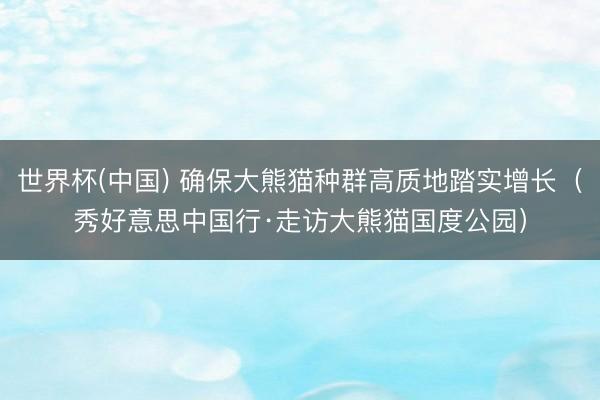 世界杯(中国) 确保大熊猫种群高质地踏实增长（秀好意思中
