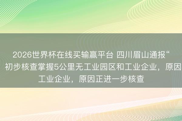 2026世界杯在线买输赢平台 四川眉山通报“有秧苗受灾”:初步核查掌握5公里无工业园区和工业企业,原因正进一步核查
