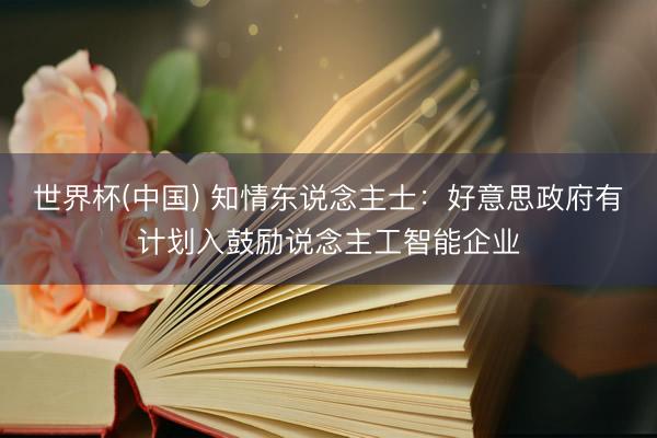 世界杯(中国) 知情东说念主士：好意思政府有计划入鼓励说念主工智能企业