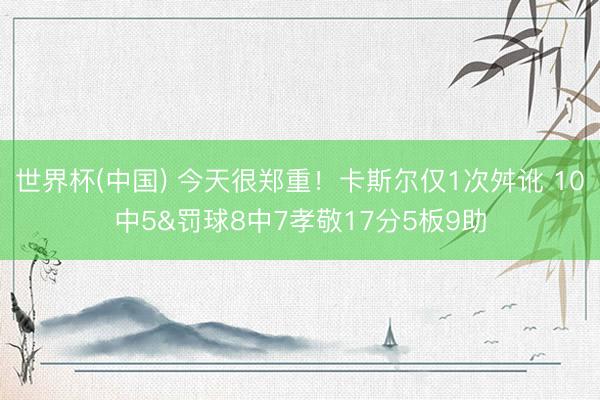 世界杯(中国) 今天很郑重！卡斯尔仅1次舛讹 10中5&罚球8中7孝敬1
