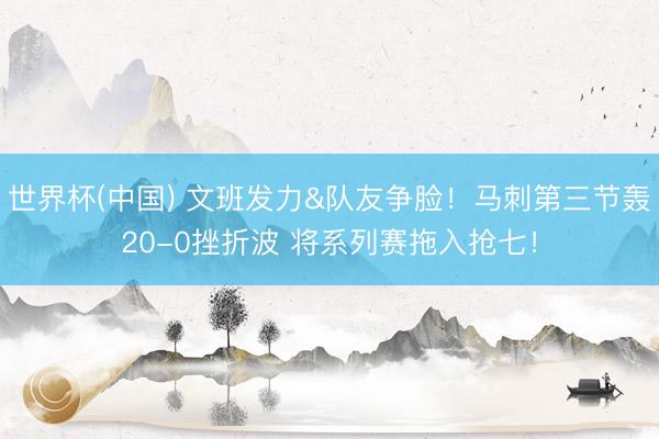 世界杯(中国) 文班发力&队友争脸！马刺第三节轰20-0挫折波 将系列赛拖入抢七！