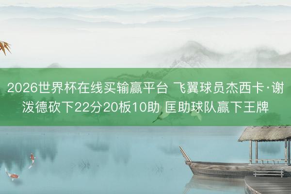 2026世界杯在线买输赢平台 飞翼球员杰西卡·谢泼德砍下22分20板10助 匡助球队赢下王牌