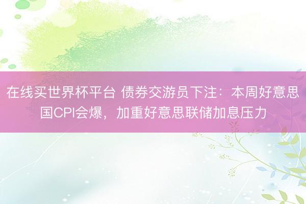 在线买世界杯平台 债券交游员下注：本周好意思国CPI会爆，加重好意思联储加息压力