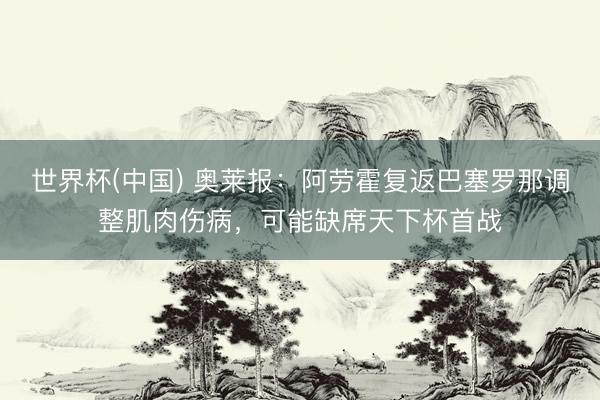 世界杯(中国) 奥莱报:阿劳霍复返巴塞罗那调整肌肉伤病,可能缺席天下杯首战