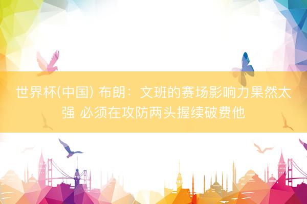 世界杯(中国) 布朗：文班的赛场影响力果然太强 必须在攻防两头握续破费他