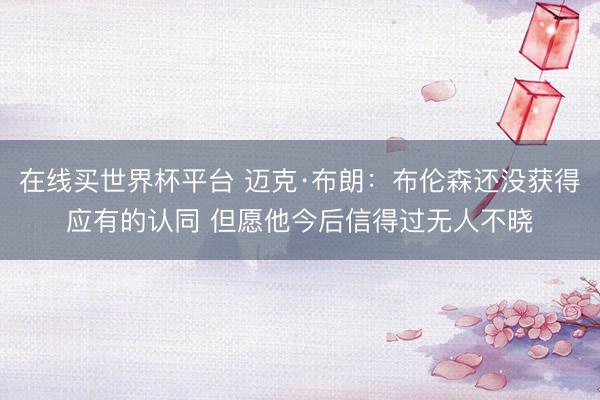 在线买世界杯平台 迈克·布朗：布伦森还没获得应有的认同 但愿他今后信得过无人不晓