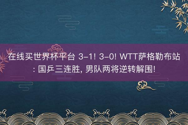 在线买世界杯平台 3-1! 3-0! WTT萨格勒布站: 国乒三连胜， 男队两将逆转解围!