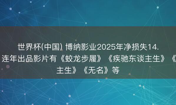 世界杯(中国) 博纳影业2025年净损失14.64亿元，连年出品影片有《蛟龙步履》《疾驰东谈主生》《无名》等