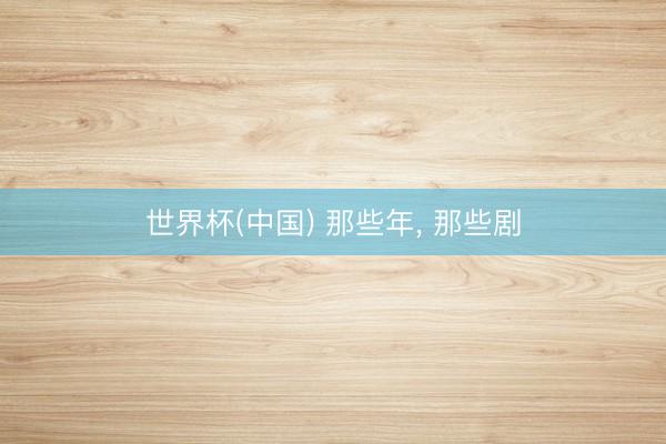 世界杯(中国) 那些年, 那些剧