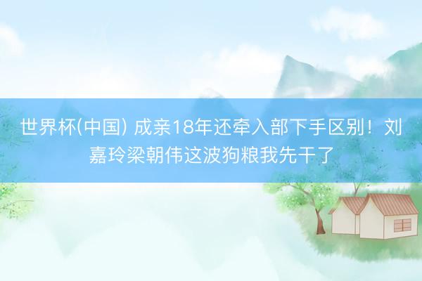 世界杯(中国) 成亲18年还牵入部下手区别！刘嘉玲梁朝伟这波狗粮我先干了