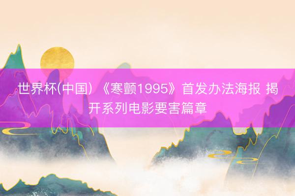 世界杯(中国) 《寒颤1995》首发办法海报 揭开系列电影要害篇章